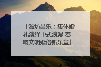 潍坊昌乐：集体婚礼演绎中式浪漫 奏响文明婚俗新乐章