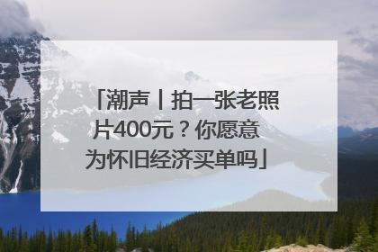 潮声丨拍一张老照片400元？你愿意为怀旧经济买单吗