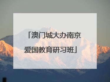 澳门城大办南京爱国教育研习班