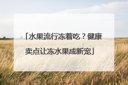 水果流行冻着吃？健康卖点让冻水果成新宠
