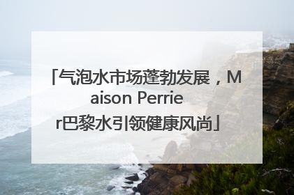 气泡水市场蓬勃发展，Maison Perrier巴黎水引领健康风尚