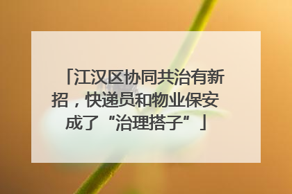 江汉区协同共治有新招，快递员和物业保安成了“治理搭子”