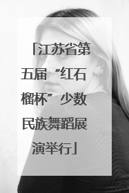 江苏省第五届“红石榴杯”少数民族舞蹈展演举行
