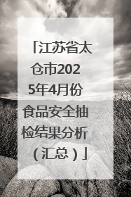 江苏省太仓市2025年4月份食品安全抽检结果分析（汇总）
