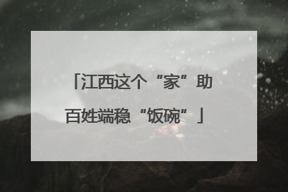 江西这个“家”助百姓端稳“饭碗”