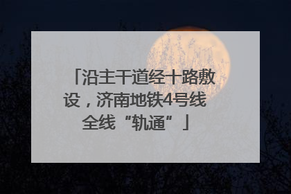 沿主干道经十路敷设，济南地铁4号线全线“轨通”
