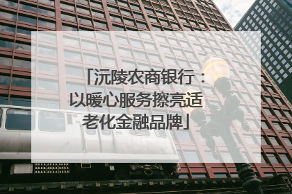 沅陵农商银行：以暖心服务擦亮适老化金融品牌