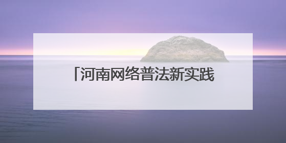 河南网络普法新实践：当司法遇上“黑科技”与“老典故”