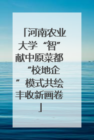 河南农业大学“智”献中原菜都 “校地企”模式共绘丰收新画卷