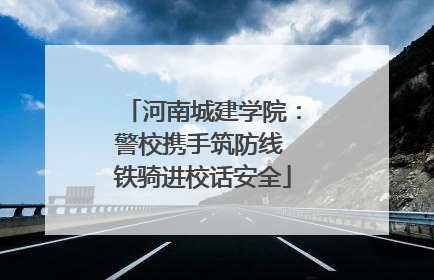 河南城建学院：警校携手筑防线 铁骑进校话安全