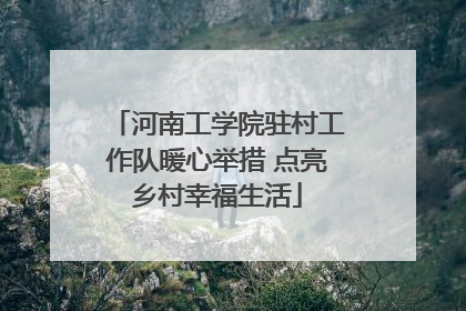 河南工学院驻村工作队暖心举措 点亮乡村幸福生活