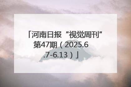 河南日报“视觉周刊”第47期（2025.6.7-6.13）
