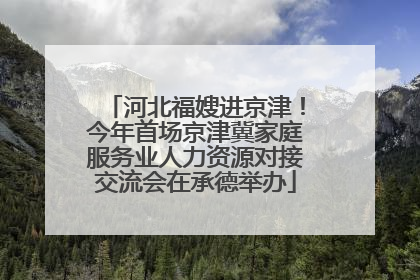河北福嫂进京津！今年首场京津冀家庭服务业人力资源对接交流会在承德举办