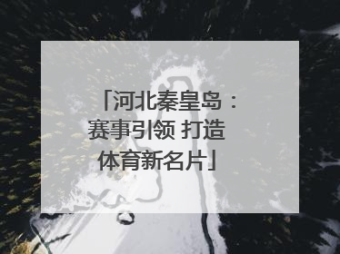 河北秦皇岛：赛事引领 打造体育新名片