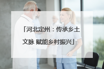 河北定州：传承乡土文脉 赋能乡村振兴