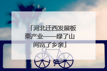 河北迁西发展板栗产业——绿了山间富了乡亲