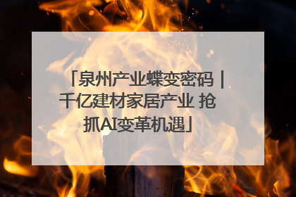泉州产业蝶变密码｜千亿建材家居产业 抢抓AI变革机遇