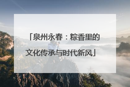 泉州永春：粽香里的文化传承与时代新风