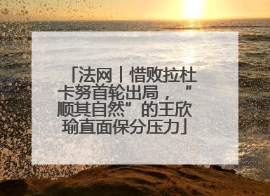 法网︱惜败拉杜卡努首轮出局，“顺其自然”的王欣瑜直面保分压力