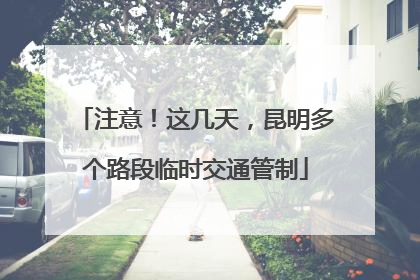 注意！这几天，昆明多个路段临时交通管制