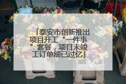 泰安市创新推出项目开工“一件事”套餐，项目未竣工订单额已过亿