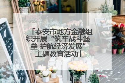 泰安市地方金融组织开展“筑牢战斗堡垒 护航经济发展”主题教育活动