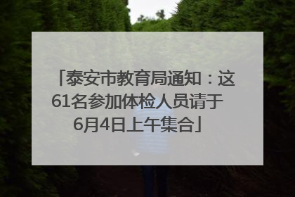 泰安市教育局通知：这61名参加体检人员请于6月4日上午集合