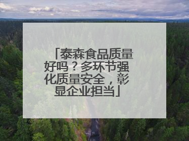 泰森食品质量好吗？多环节强化质量安全，彰显企业担当