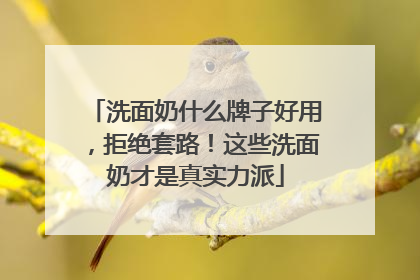 洗面奶什么牌子好用，拒绝套路！这些洗面奶才是真实力派