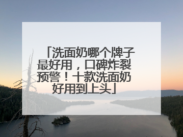 洗面奶哪个牌子最好用，口碑炸裂预警！十款洗面奶好用到上头