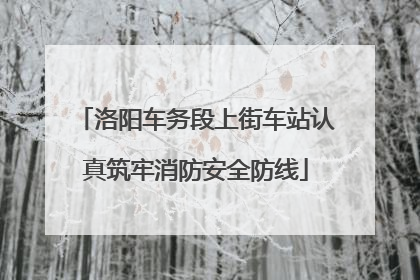 洛阳车务段上街车站认真筑牢消防安全防线
