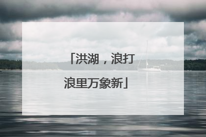 洪湖，浪打浪里万象新