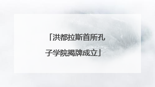 洪都拉斯首所孔子学院揭牌成立
