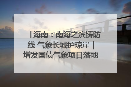 海南：南海之滨铸防线 气象长城护琼崖｜增发国债气象项目落地见效系列报道