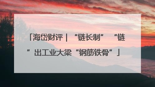 海岱财评|“链长制” “链”出工业大梁“钢筋铁骨”