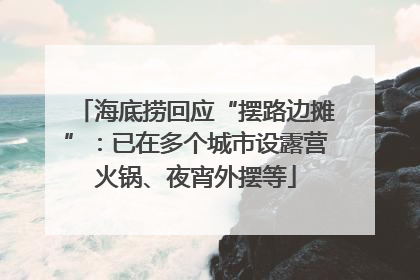 海底捞回应“摆路边摊”：已在多个城市设露营火锅、夜宵外摆等