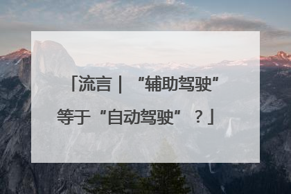 流言｜“辅助驾驶”等于“自动驾驶”？