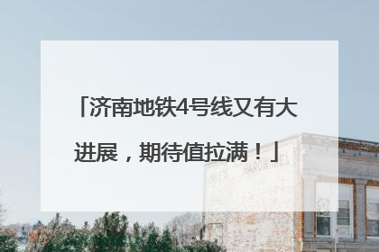 济南地铁4号线又有大进展，期待值拉满！