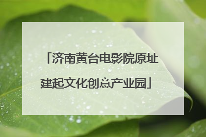 济南黄台电影院原址建起文化创意产业园