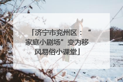 济宁市兖州区：“家庭小剧场”变为移风易俗小课堂
