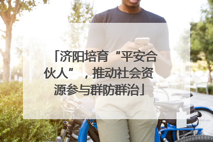 济阳培育“平安合伙人”，推动社会资源参与群防群治