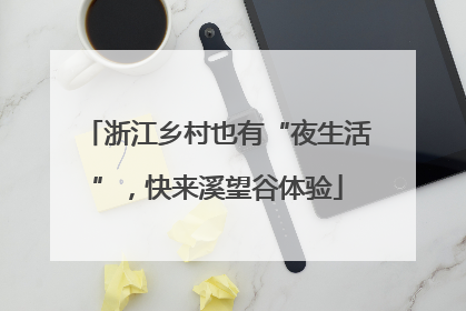 浙江乡村也有“夜生活”，快来溪望谷体验