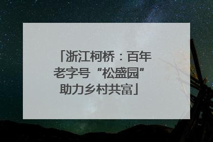 浙江柯桥：百年老字号“松盛园”助力乡村共富