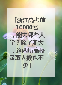 浙江高考前10000名，能去哪些大学？除了浙大，这两所高校录取人数也不少