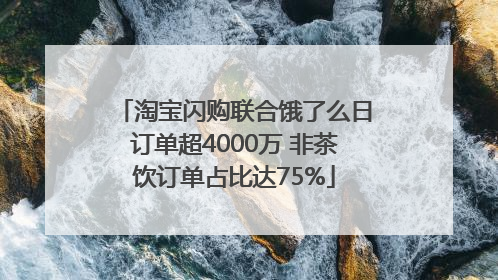 淘宝闪购联合饿了么日订单超4000万 非茶饮订单占比达75%