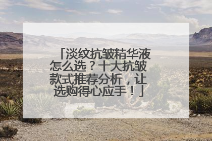 淡纹抗皱精华液怎么选？十大抗皱款式推荐分析，让选购得心应手！