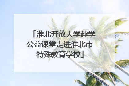 淮北开放大学趣学公益课堂走进淮北市特殊教育学校