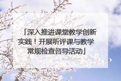 深入推进课堂教学创新实践！开展听评课与教学常规检查督导活动