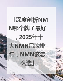 深度剖析NMN哪个牌子最好，2025年十大NMN品牌排行，NMN该怎么选