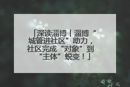 深读淄博丨淄博“城管进社区”助力，社区完成“对象”到“主体”蜕变！